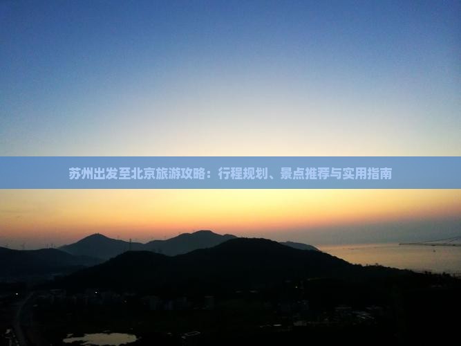 苏州出发至北京旅游攻略：行程规划、景点推荐与实用指南