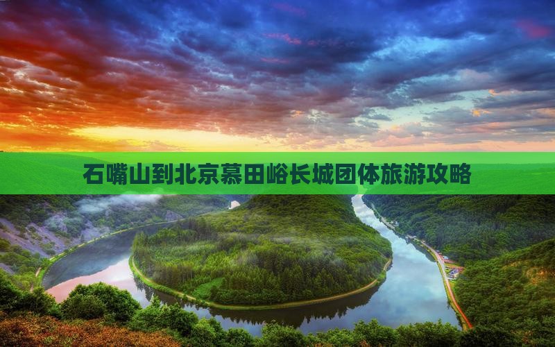 石嘴山到北京慕田峪长城团体旅游攻略