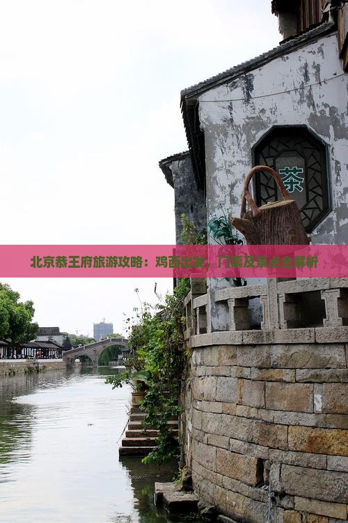 北京恭王府旅游攻略：鸡西出发，门票及景点全解析