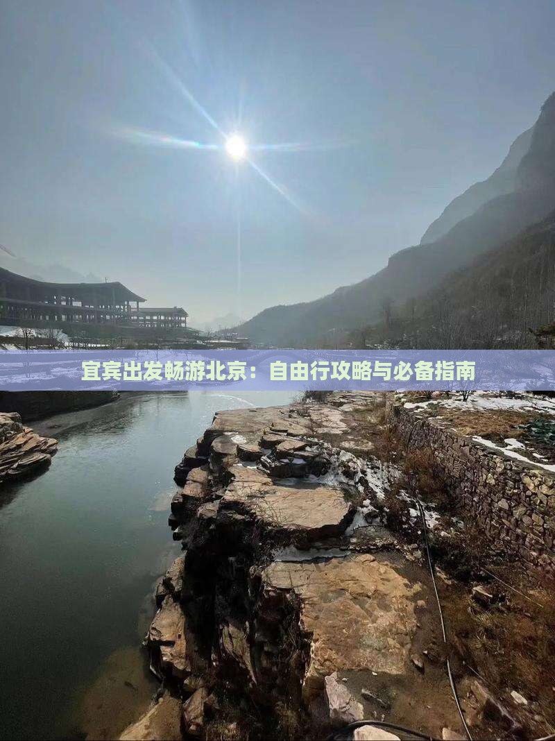 宜宾出发畅游北京：自由行攻略与必备指南