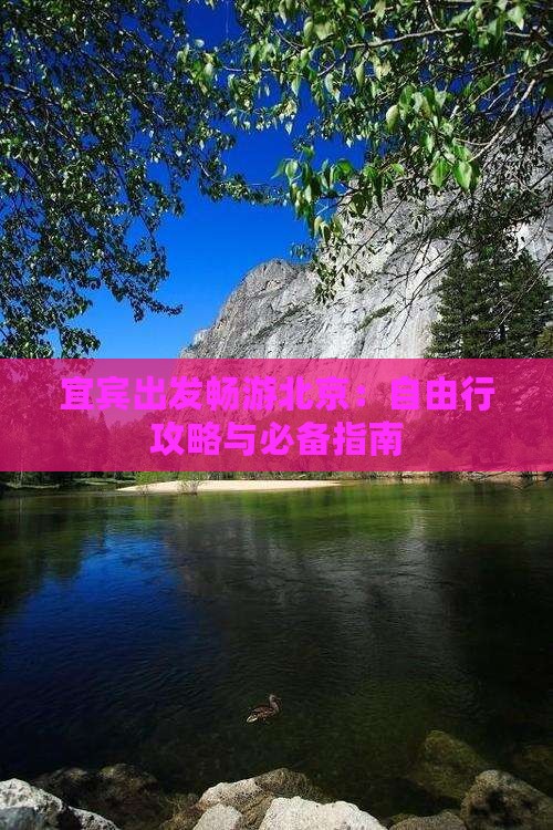 宜宾出发畅游北京：自由行攻略与必备指南
