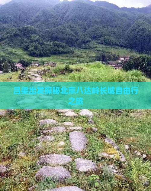 吕梁出发探秘北京八达岭长城自由行之旅