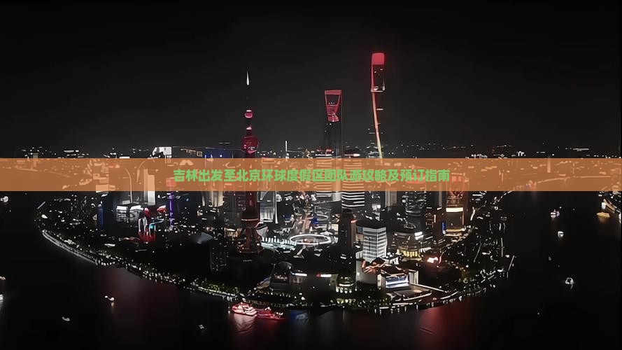 吉林出发至北京环球度假区团队游攻略及预订指南