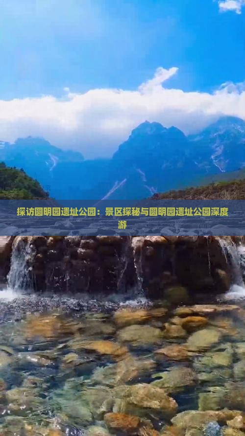 探访圆明园遗址公园：景区探秘与圆明园遗址公园深度游
