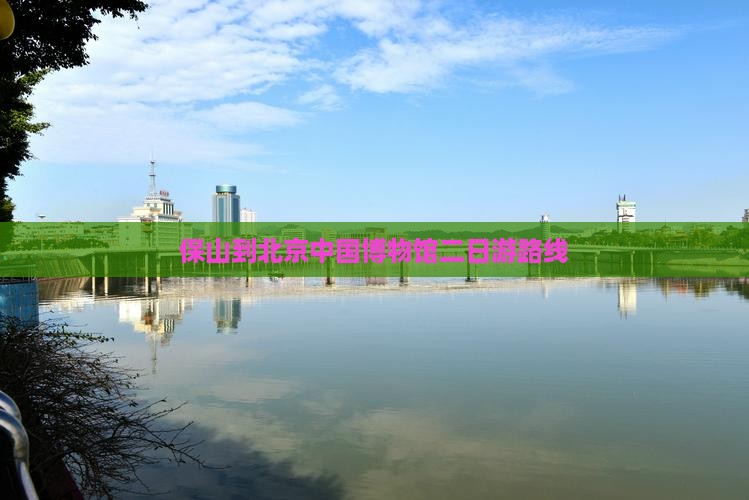 保山到北京中国博物馆二日游路线