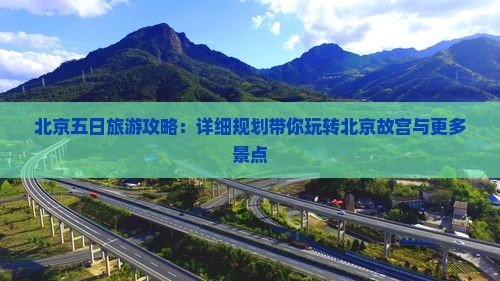 北京五日旅游攻略：详细规划带你玩转北京故宫与更多景点