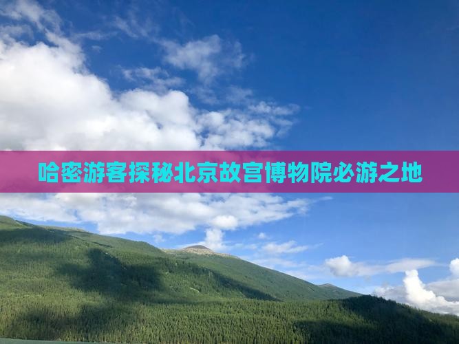 哈密游客探秘北京故宫博物院必游之地