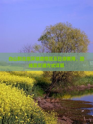 白山到北京环球度假区五日游费用、路线及交通方式详解