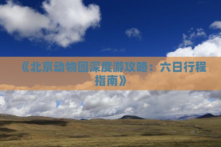 《北京动物园深度游攻略：六日行程指南》