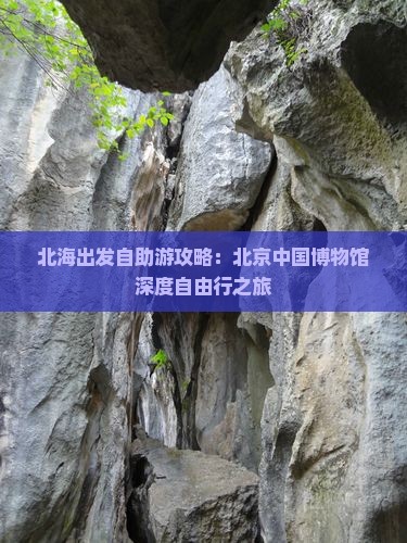 北海出发自助游攻略：北京中国博物馆深度自由行之旅