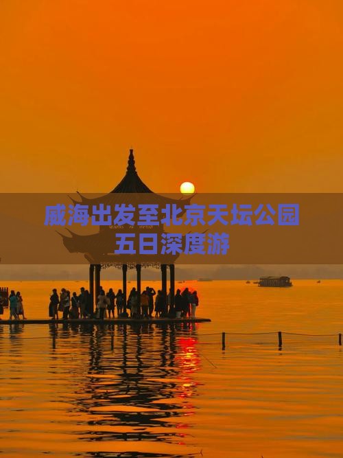 威海出发至北京天坛公园五日深度游