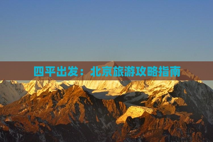 四平出发：北京旅游攻略指南