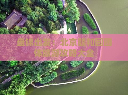 盘锦出发：北京颐和园团体旅游攻略大全