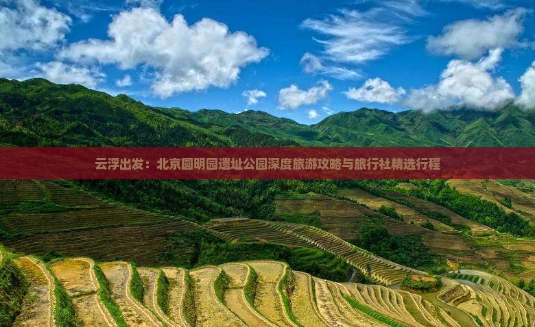 云浮出发：北京圆明园遗址公园深度旅游攻略与旅行社精选行程