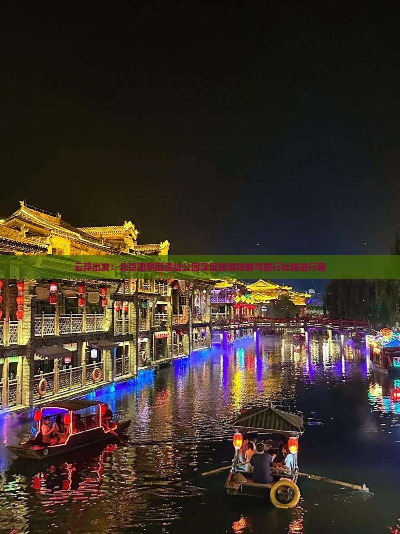 云浮出发：北京圆明园遗址公园深度旅游攻略与旅行社精选行程