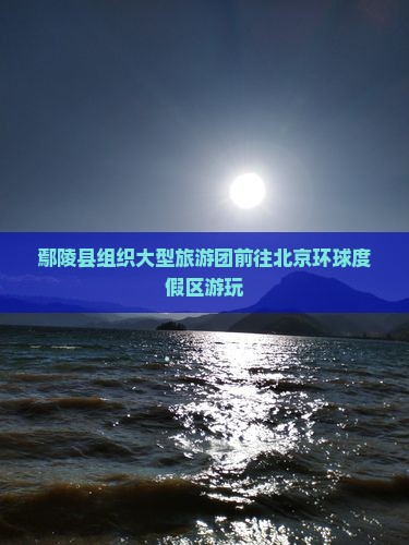 鄢陵县组织大型旅游团前往北京环球度假区游玩