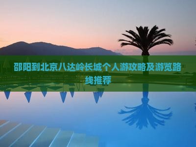 邵阳到北京八达岭长城个人游攻略及游览路线推荐