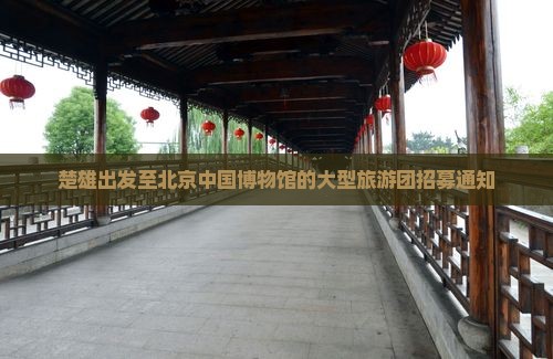 楚雄出发至北京中国博物馆的大型旅游团招募通知