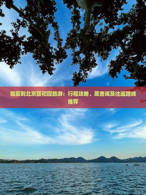 临夏到北京颐和园旅游：行程攻略、票查询及往返路线推荐