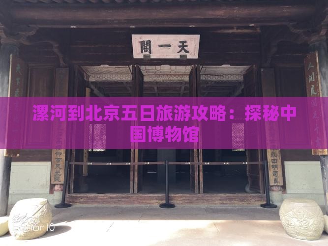 漯河到北京五日旅游攻略：探秘中国博物馆