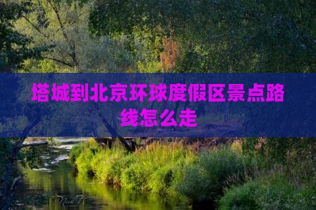 塔城到北京环球度假区景点路线怎么走
