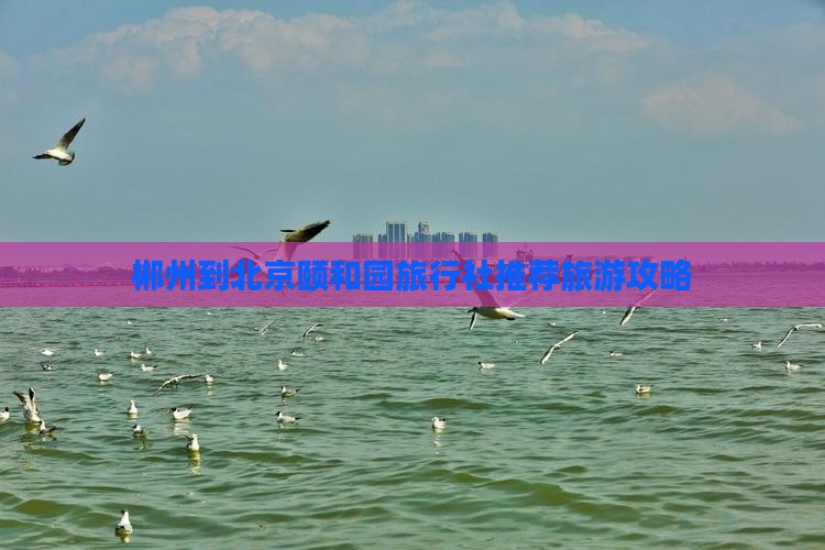 郴州到北京颐和园旅行社推荐旅游攻略