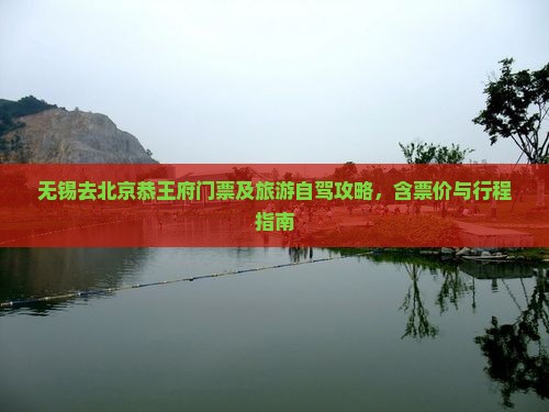 无锡去北京恭王府门票及旅游自驾攻略，含票价与行程指南