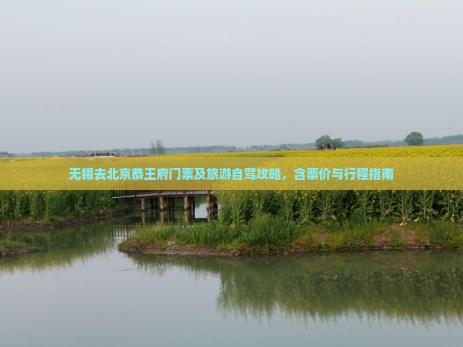 无锡去北京恭王府门票及旅游自驾攻略，含票价与行程指南