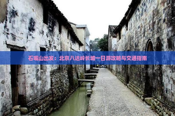石嘴山出发：北京八达岭长城一日游攻略与交通指南