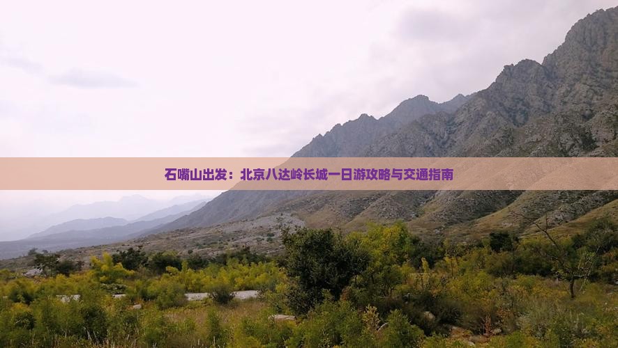 石嘴山出发：北京八达岭长城一日游攻略与交通指南