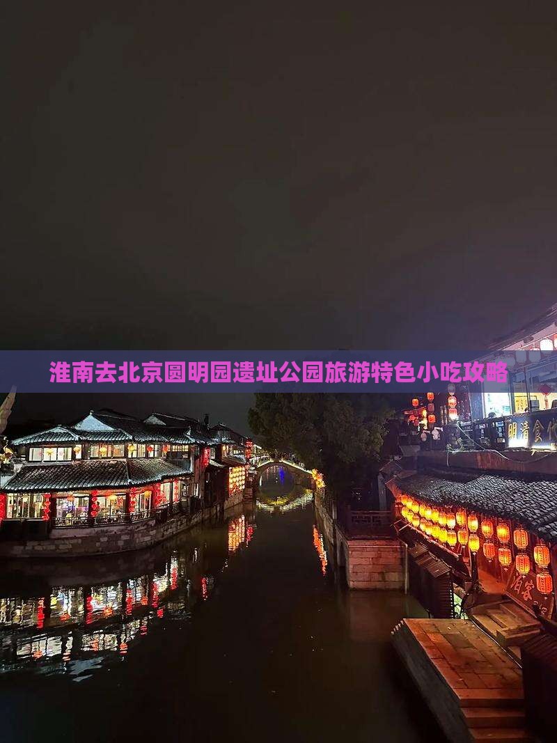 淮南去北京圆明园遗址公园旅游特色小吃攻略