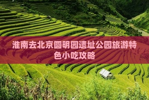 淮南去北京圆明园遗址公园旅游特色小吃攻略