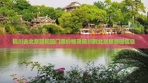 铜川去北京颐和园门票价格及铜川到北京旅游团信息