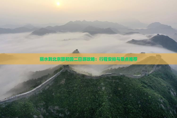丽水到北京颐和园二日游攻略：行程安排与景点推荐