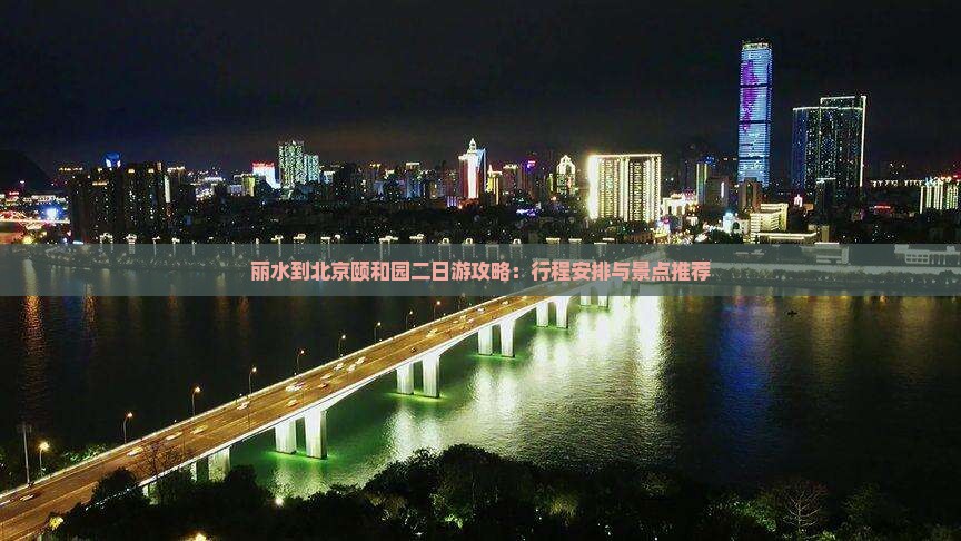 丽水到北京颐和园二日游攻略：行程安排与景点推荐