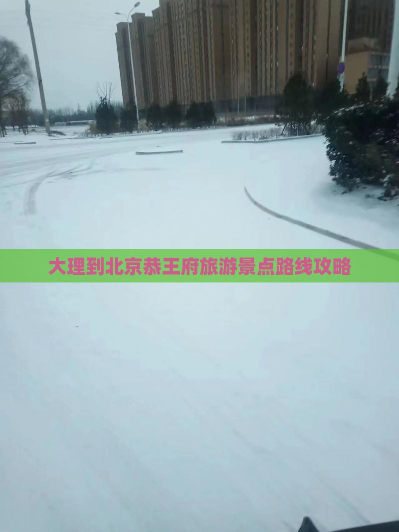大理到北京恭王府旅游景点路线攻略