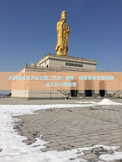 大同到北京天坛公园二日游：费用、沿线景点及医院新址三日行程指南