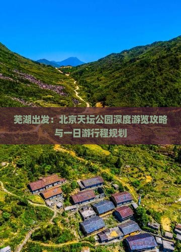 芜湖出发：北京天坛公园深度游览攻略与一日游行程规划