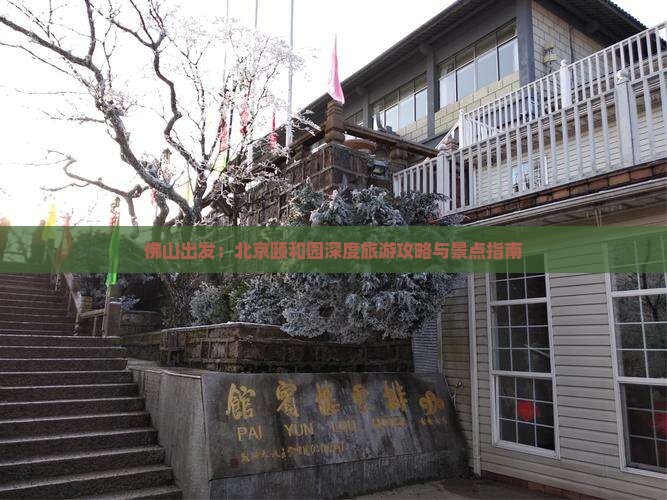 佛山出发：北京颐和园深度旅游攻略与景点指南