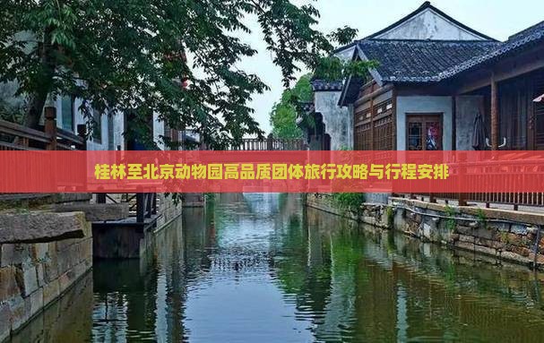 桂林至北京动物园高品质团体旅行攻略与行程安排 桂林至北京动物园高品质团体旅行攻略与行程安排