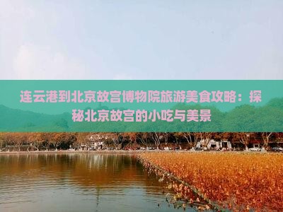 连云港到北京故宫博物院旅游美食攻略：探秘北京故宫的小吃与美景