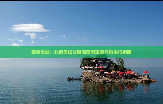 梅州出发：北京天坛公园深度游攻略与自由行指南