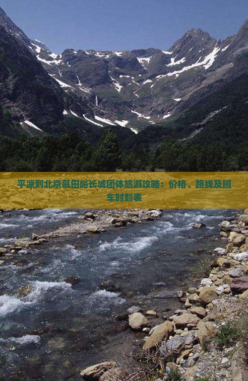 平凉到北京慕田峪长城团体旅游攻略：价格、路线及班车时刻表