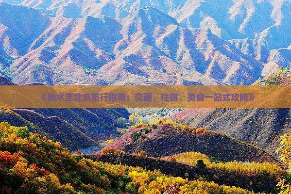 《衡水至北京旅行指南：交通、住宿、美食一站式攻略》