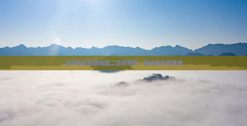 云浮到北京颐和园二日游费用、路线及机票查询
