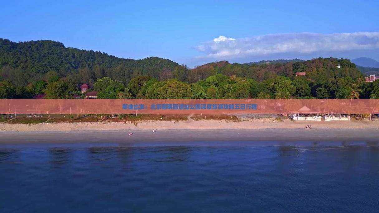 那曲出发：北京圆明园遗址公园深度旅游攻略五日行程