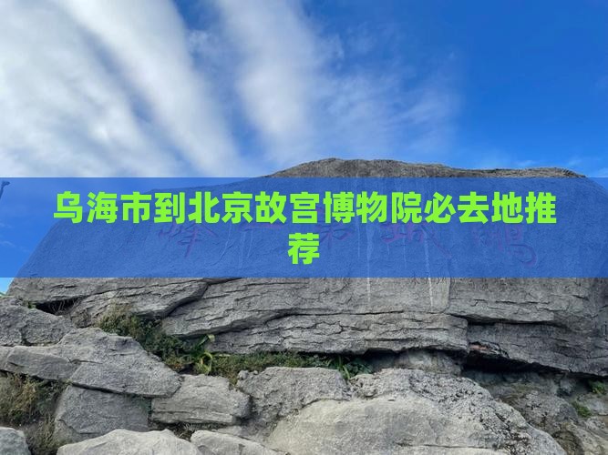 乌海市到北京故宫博物院必去地推荐