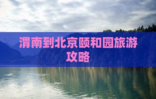 渭南到北京颐和园旅游攻略