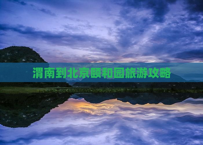 渭南到北京颐和园旅游攻略
