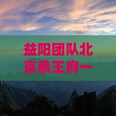 益阳团队北京恭王府一日游攻略